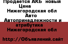 Продается АКБ, новый › Цена ­ 5 000 - Нижегородская обл. Авто » Автопринадлежности и атрибутика   . Нижегородская обл.